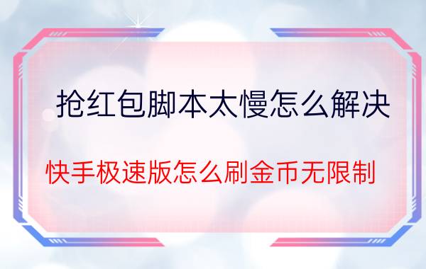 抢红包脚本太慢怎么解决 快手极速版怎么刷金币无限制？